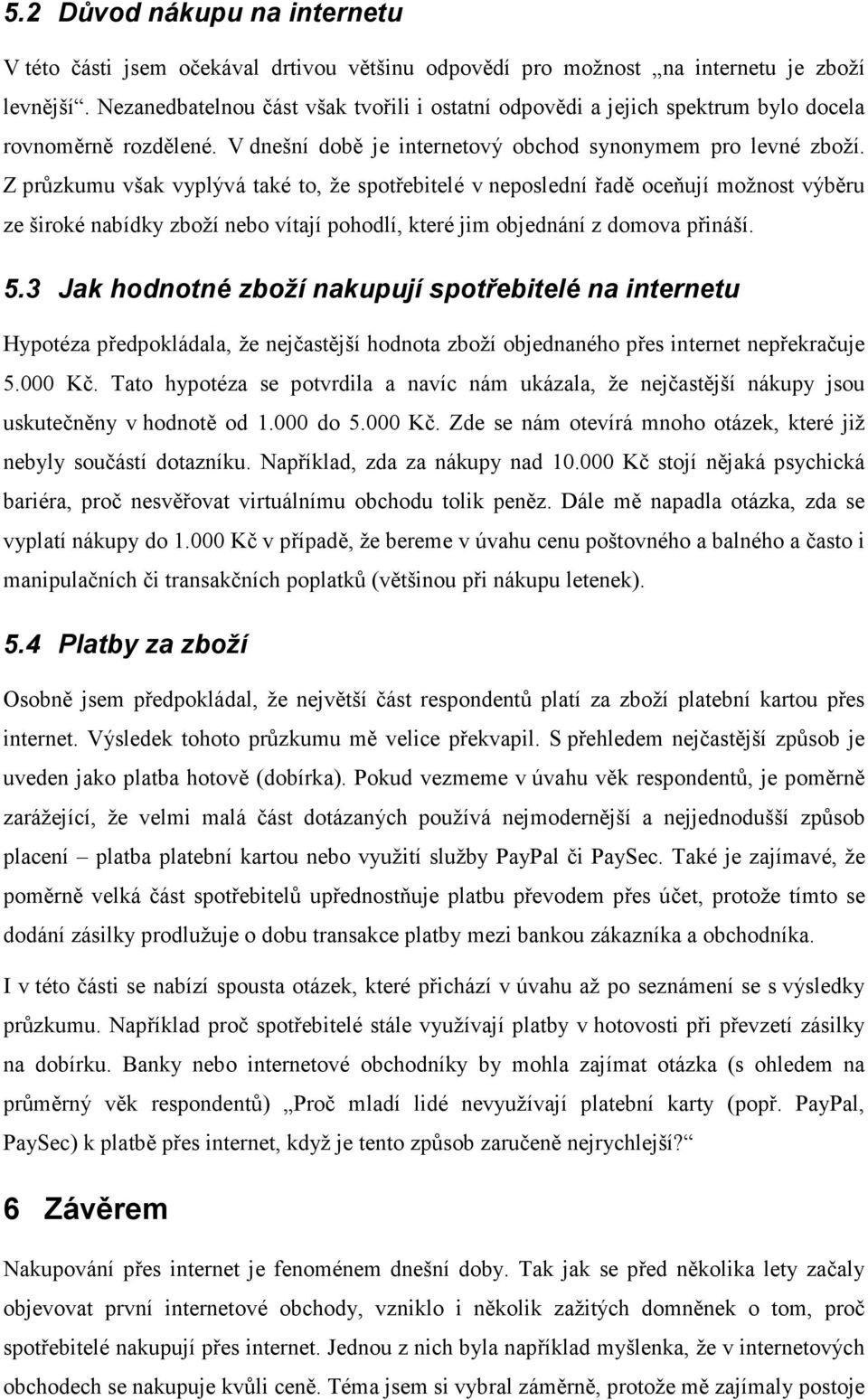 Z průzkumu však vyplývá také to, že spotřebitelé v neposlední řadě oceňují možnost výběru ze široké nabídky zboží nebo vítají pohodlí, které jim objednání z domova přináší. 5.