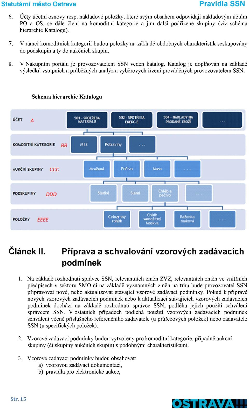 V rámci komoditních kategorií budou položky na základě obdobných charakteristik seskupovány do podskupin a ty do aukčních skupin. 8. V Nákupním portálu je provozovatelem SSN veden katalog.