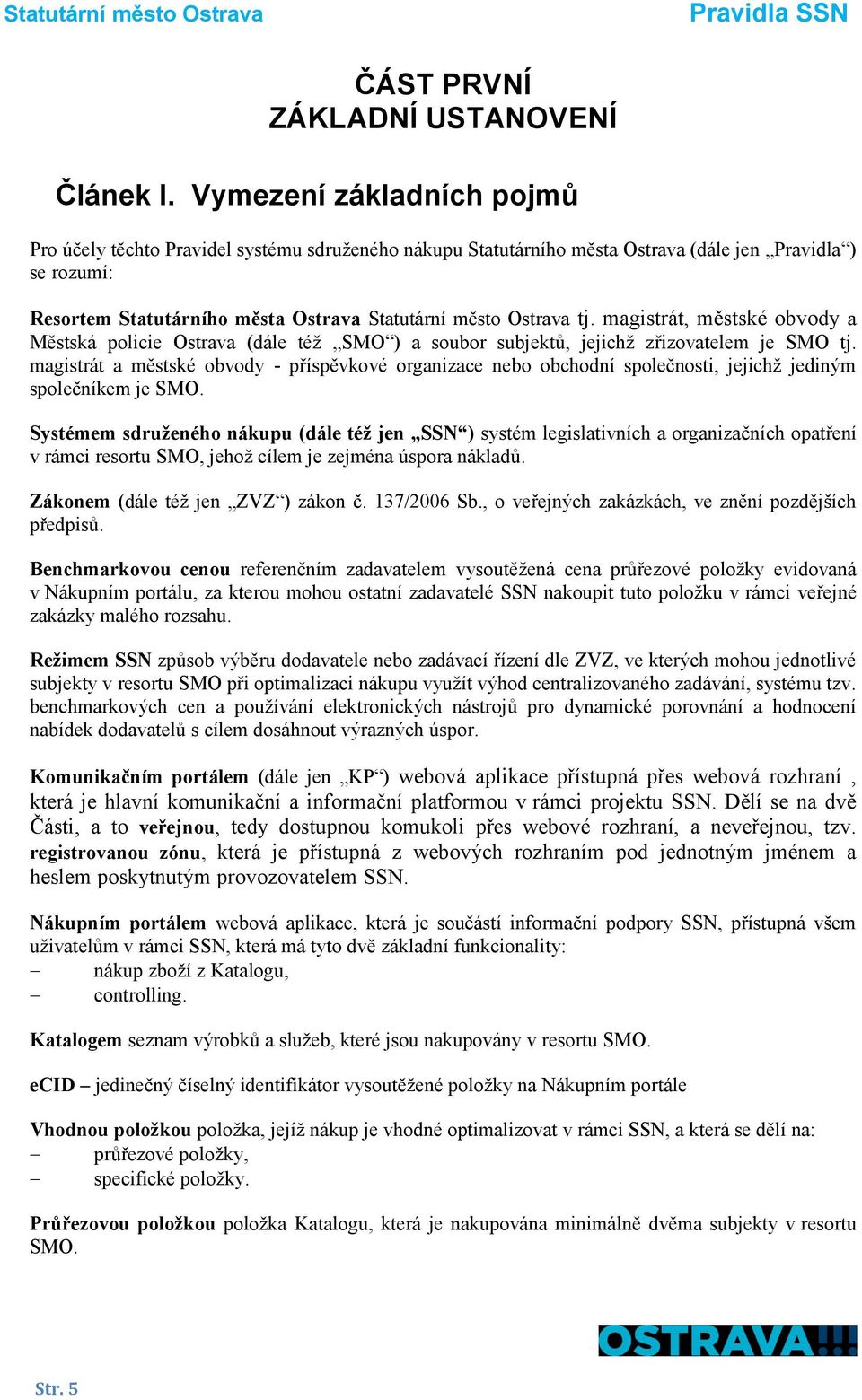 tj. magistrát, městské obvody a Městská policie Ostrava (dále též SMO ) a soubor subjektů, jejichž zřizovatelem je SMO tj.