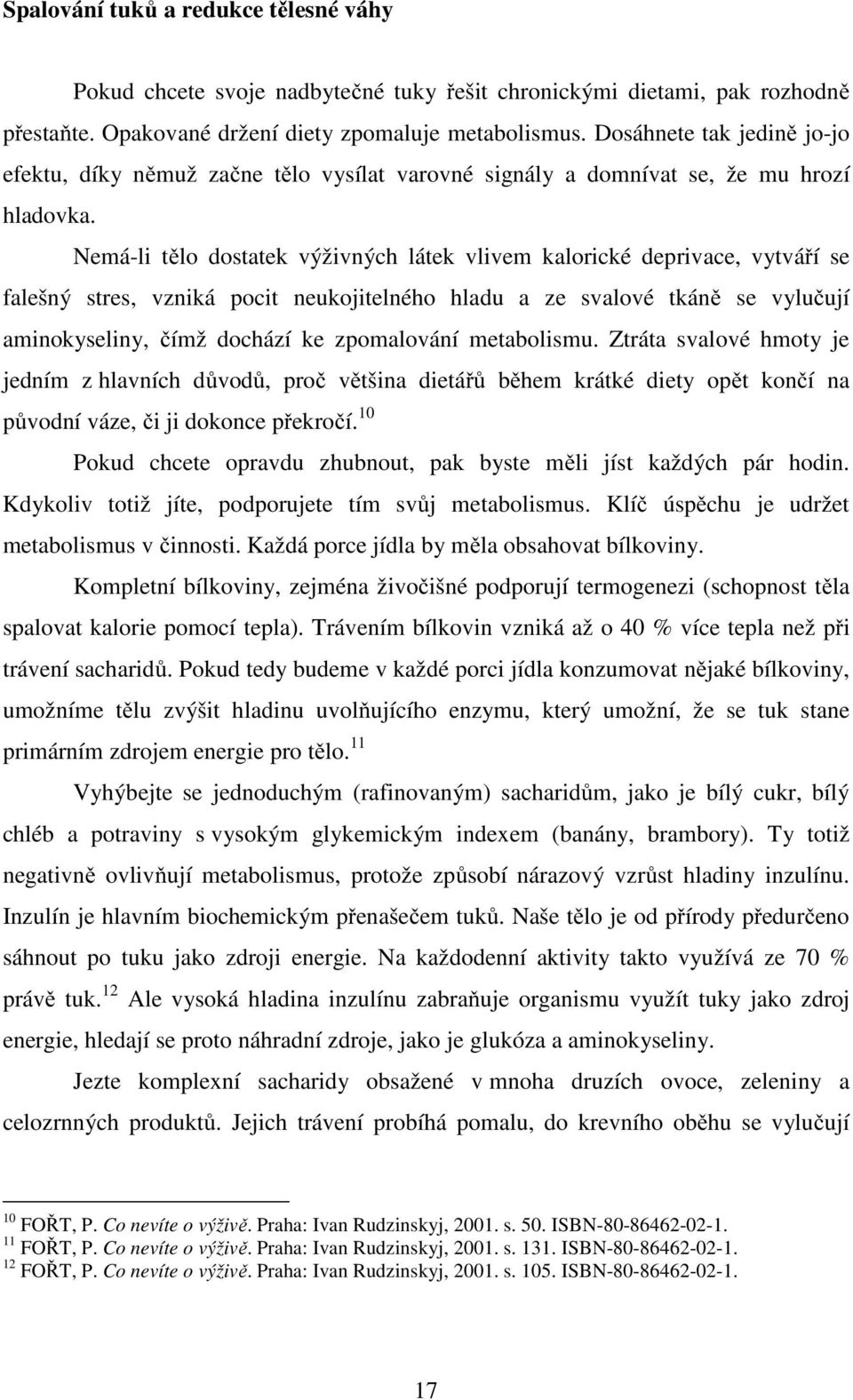 Nemá-li tělo dostatek výživných látek vlivem kalorické deprivace, vytváří se falešný stres, vzniká pocit neukojitelného hladu a ze svalové tkáně se vylučují aminokyseliny, čímž dochází ke zpomalování