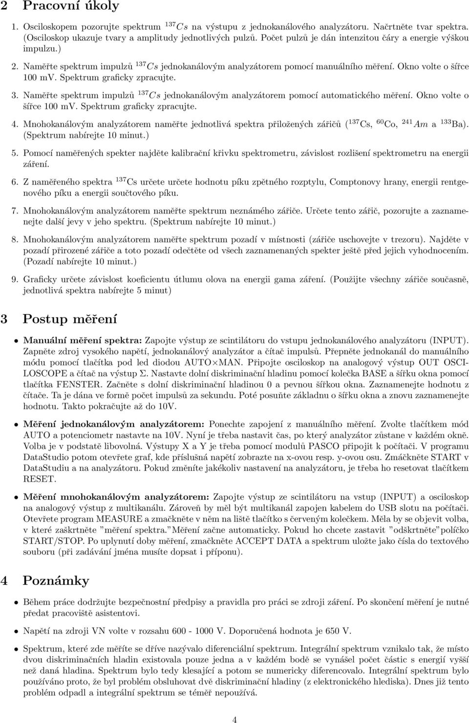 Spektrum graficky zpracujte. 3. Naměřte spektrum impulzů 137 Cs jednokanálovým analyzátorem pomocí automatického měření. Okno volte o šířce 100 mv. Spektrum graficky zpracujte. 4.