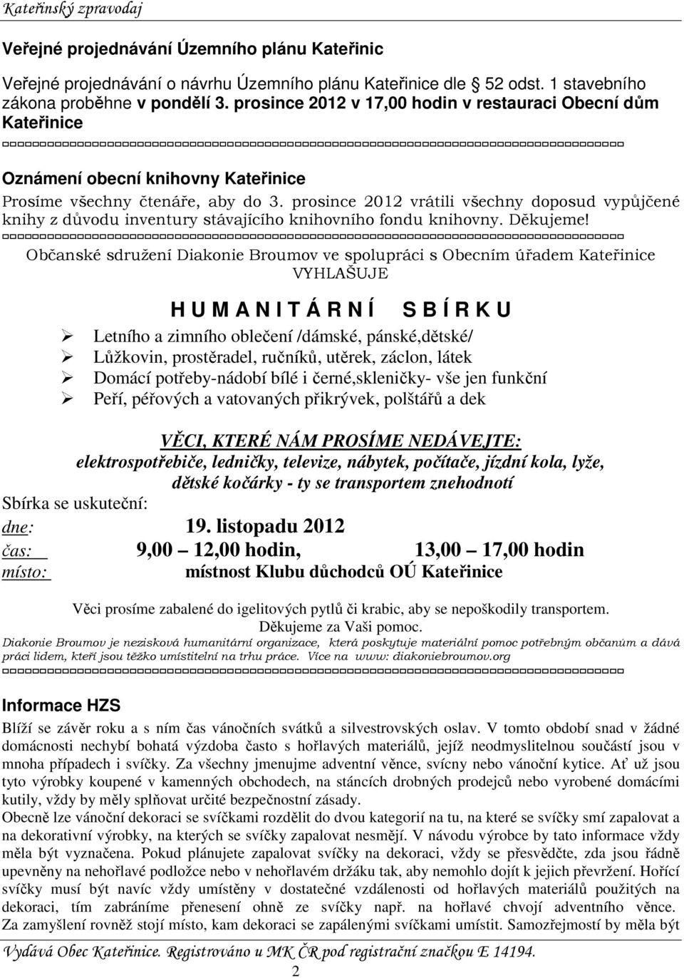 prosince 2012 vrátili všechny doposud vypůjčené knihy z důvodu inventury stávajícího knihovního fondu knihovny. Děkujeme!