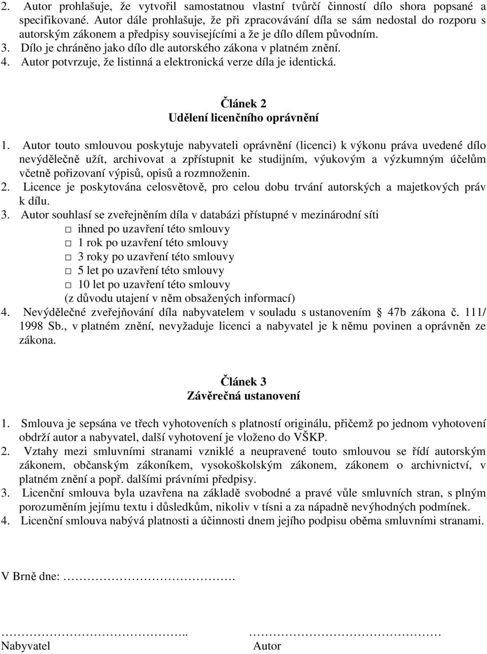 Dílo je chráněno jako dílo dle autorského zákona v platném znění. 4. Autor potvrzuje, že listinná a elektronická verze díla je identická. Článek 2 Udělení licenčního oprávnění 1.