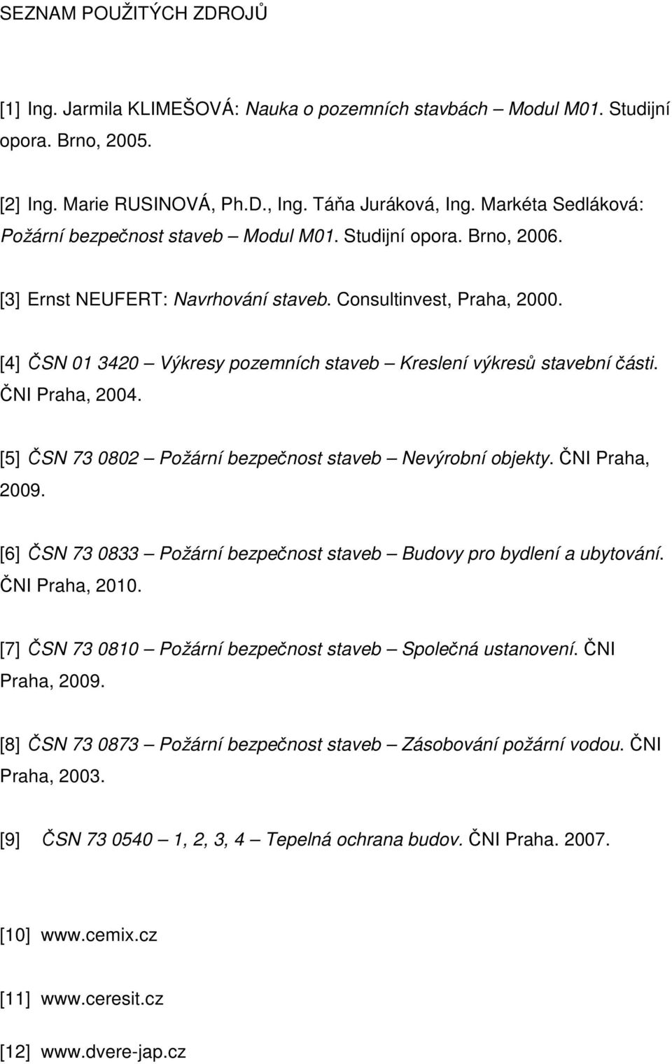 [4] ČSN 01 3420 Výkresy pozemních staveb Kreslení výkresů stavební části. ČNI Praha, 2004. [5] ČSN 73 0802 Požární bezpečnost staveb Nevýrobní objekty. ČNI Praha, 2009.