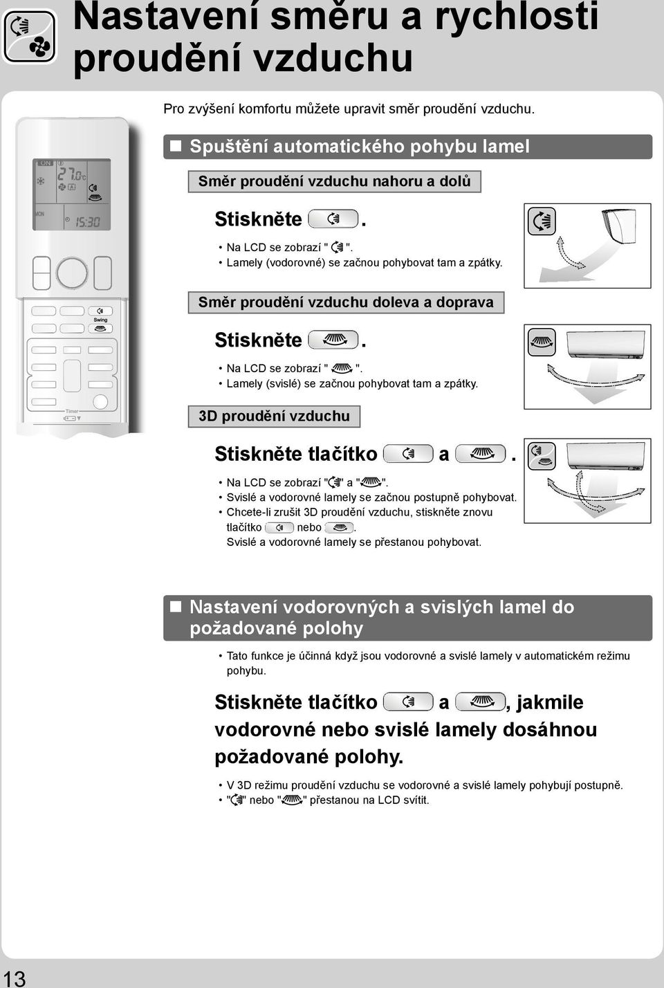 3D proudění vzduchu Stiskněte tlačítko a. Na LCD se zobrazí " " a " ". Svislé a vodorovné lamely se začnou postupně pohybovat. Chcete-li zrušit 3D proudění vzduchu, stiskněte znovu tlačítko nebo.