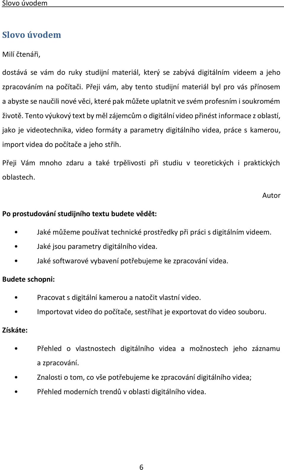 Tento výukový text by měl zájemcům o digitální video přinést informace z oblastí, jako je videotechnika, video formáty a parametry digitálního videa, práce s kamerou, import videa do počítače a jeho