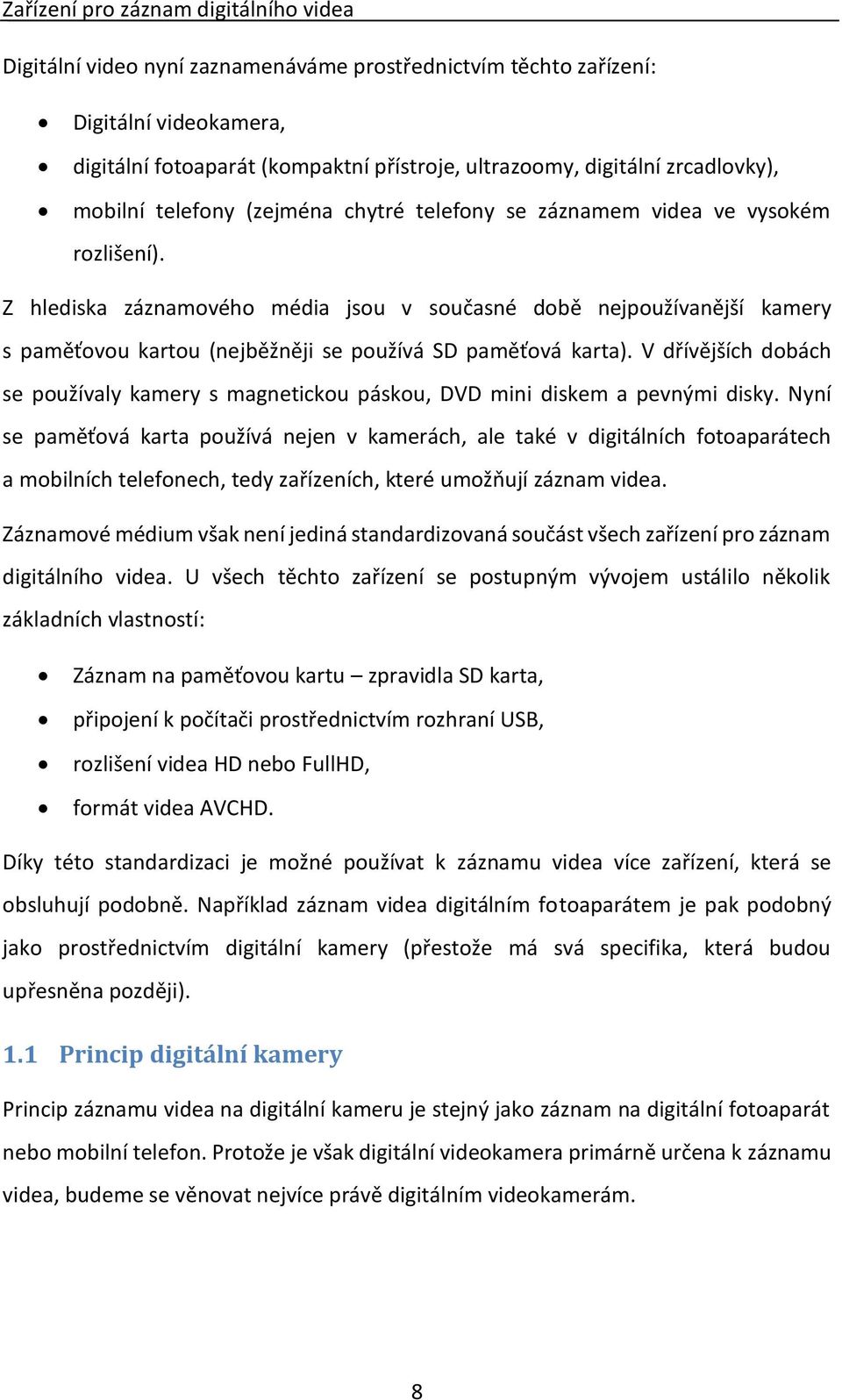 Z hlediska záznamového média jsou v současné době nejpoužívanější kamery s paměťovou kartou (nejběžněji se používá SD paměťová karta).