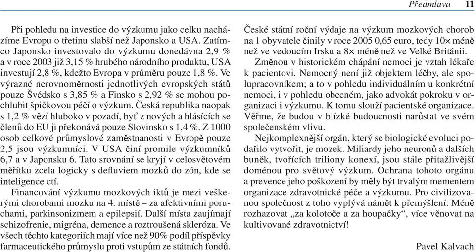 Ve výrazné nerovnoměrnosti jednotlivých evropských států pouze Švédsko s 3,85 % a Finsko s 2,92 % se mohou pochlubit špičkovou péčí o výzkum.