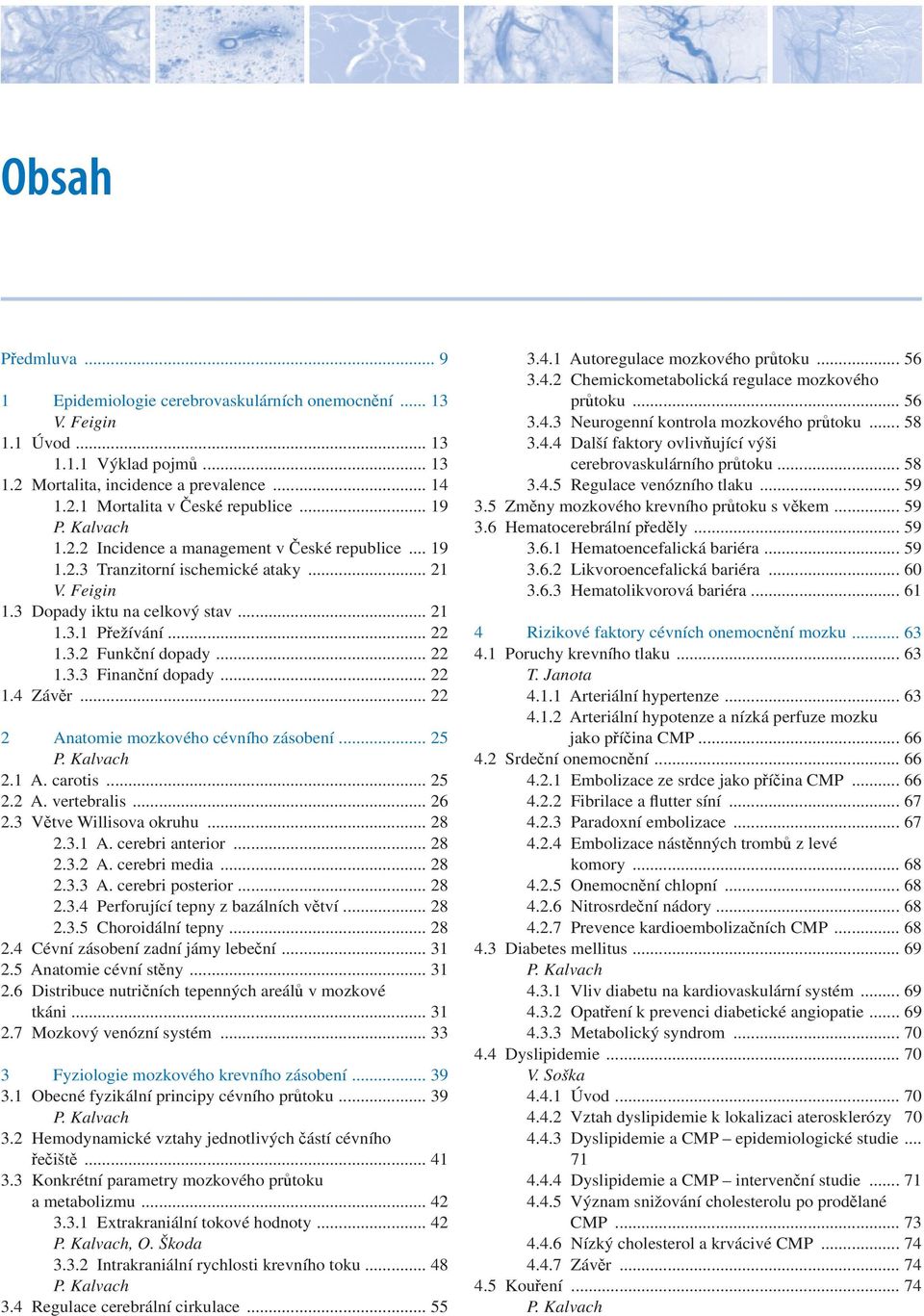 .. 22 1.4 Závěr... 22 2 Anatomie mozkového cévního zásobení... 25 2.1 A. carotis... 25 2.2 A. vertebralis... 26 2.3 Větve Willisova okruhu... 28 2.3.1 A. cerebri anterior... 28 2.3.2 A. cerebri media.