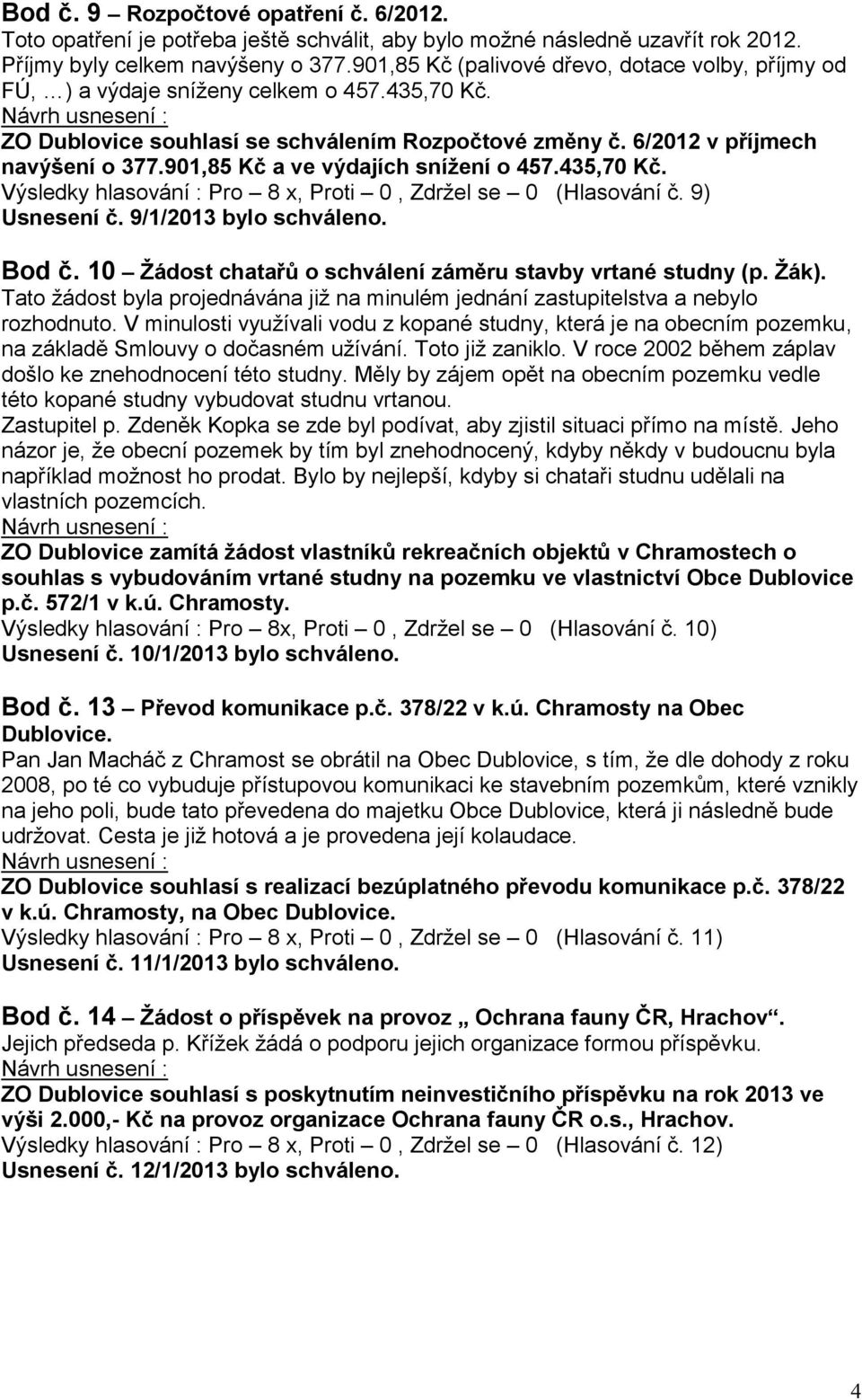 901,85 Kč a ve výdajích snížení o 457.435,70 Kč. Výsledky hlasování : Pro 8 x, Proti 0, Zdržel se 0 (Hlasování č. 9) Usnesení č. 9/1/2013 bylo schváleno. Bod č.