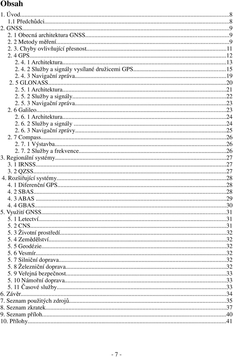 ..25 2. 7 Compass...26 2. 7. 1 Výstavba...26 2. 7. 2 Služby a frekvence...26 3. Regionální systémy...27 3. 1 IRNSS...27 3. 2 QZSS...27 4. Rozšiřující systémy...28 4. 1 Diferenční GPS...28 4. 2 SBAS.