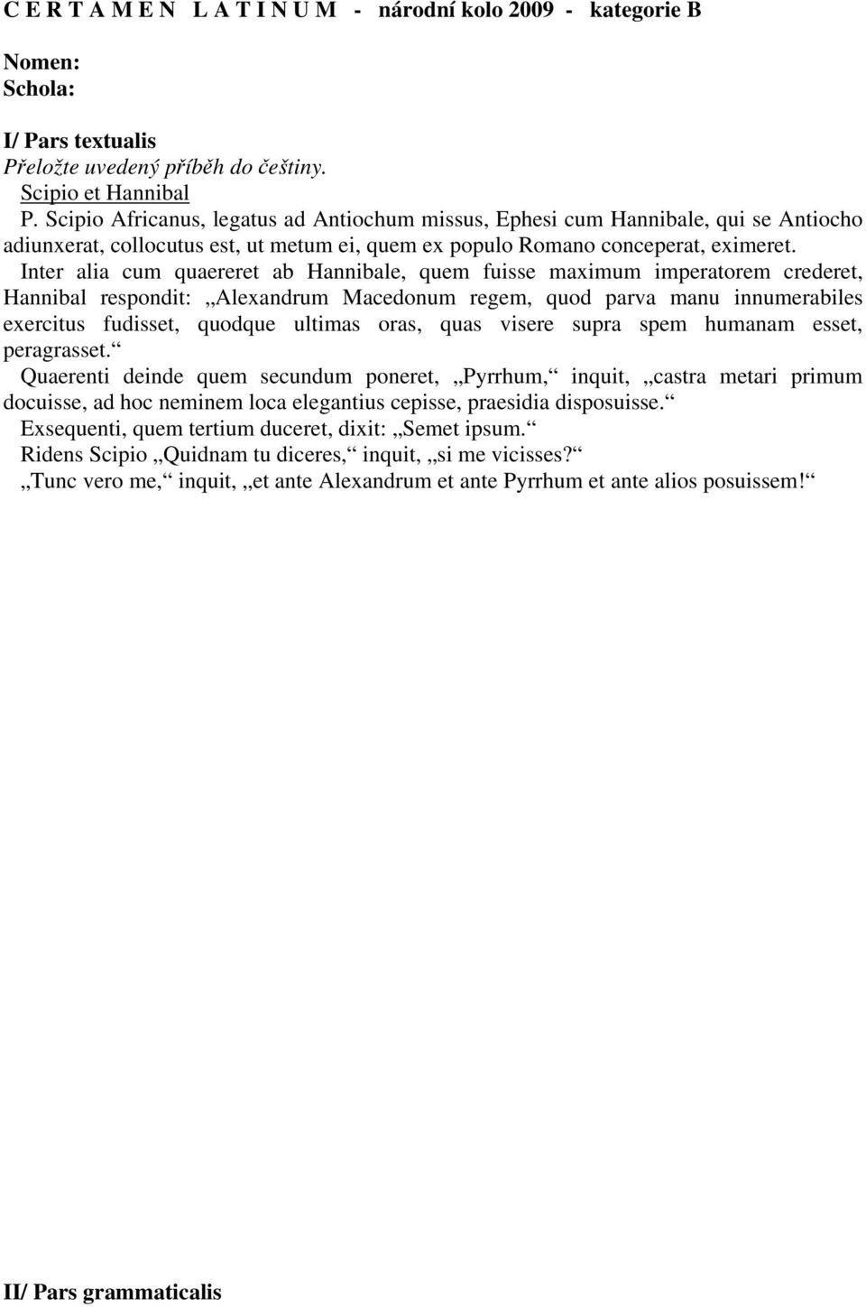 Inter alia cum quaereret ab Hannibale, quem fuisse maximum imperatorem crederet, Hannibal respondit: Alexandrum Macedonum regem, quod parva manu innumerabiles exercitus fudisset, quodque ultimas