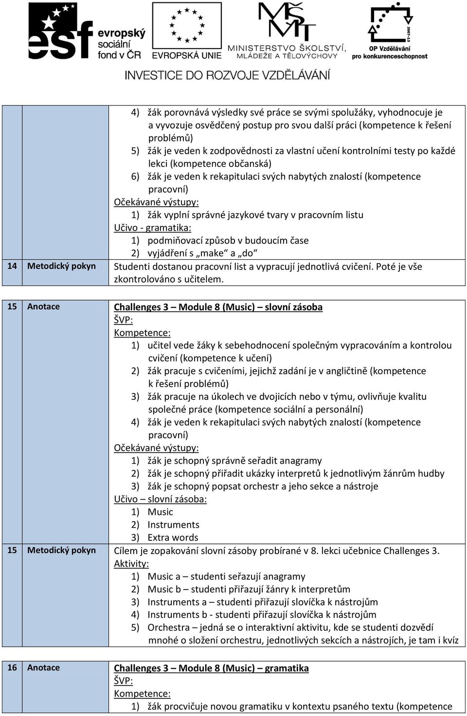 popsat orchestr a jeho sekce a nástroje 1) Music 2) Instruments 3) Extra words 15 Metodický pokyn Cílem je zopakování slovní zásoby probírané v 8. lekci učebnice Challenges 3.