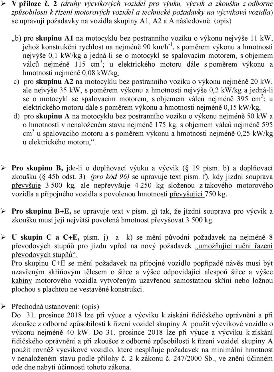 a A následovně: (opis) b) pro skupinu A1 na motocyklu bez postranního vozíku o výkonu nejvýše 11 kw, jehož konstrukční rychlost na nejméně 90 km/h -1, s poměrem výkonu a hmotnosti nejvýše 0,1 kw/kg a