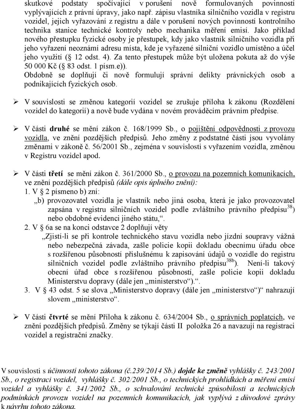 Jako příklad nového přestupku fyzické osoby je přestupek, kdy jako vlastník silničního vozidla při jeho vyřazení neoznámí adresu místa, kde je vyřazené silniční vozidlo umístěno a účel jeho využití (