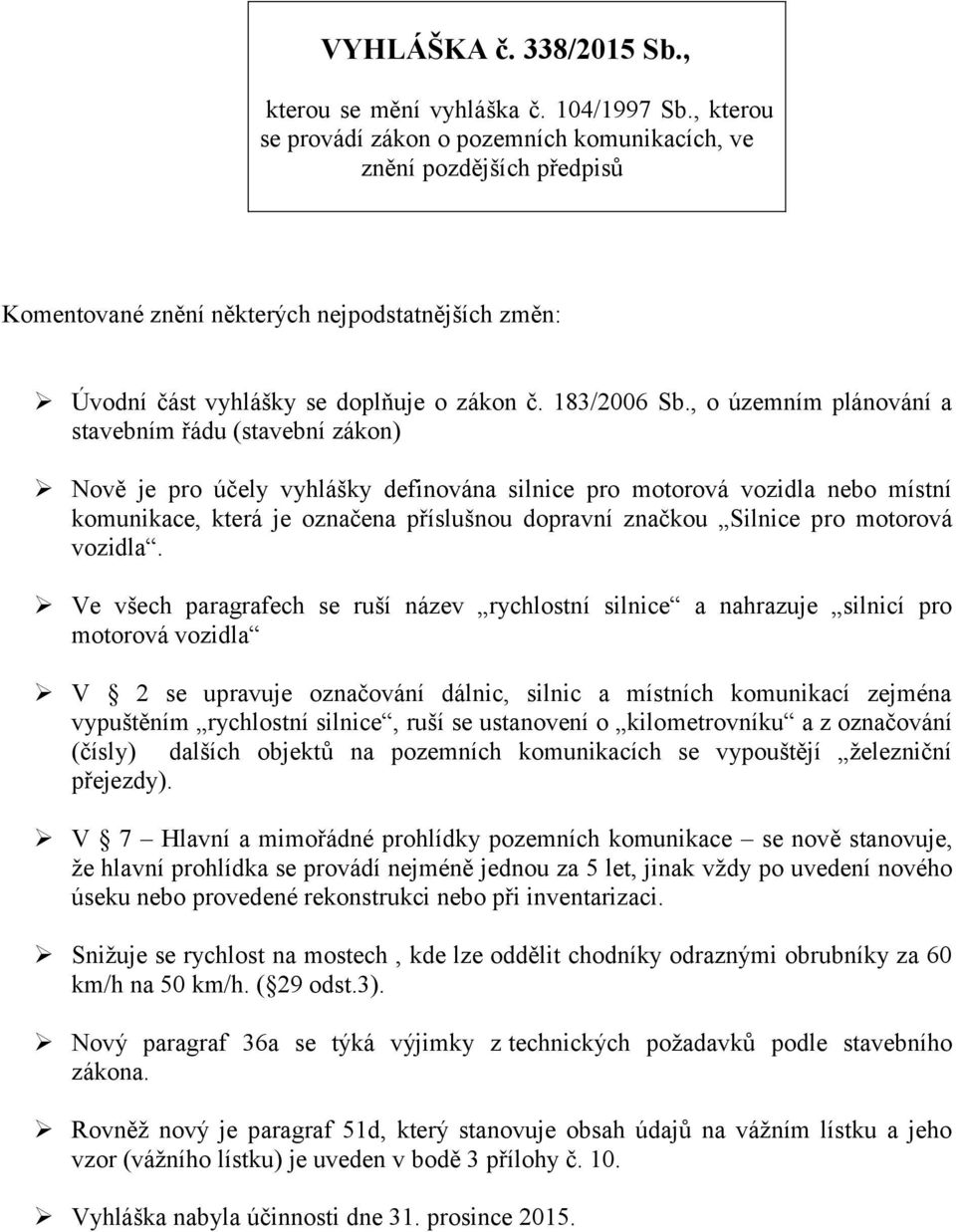 , o územním plánování a stavebním řádu (stavební zákon) Nově je pro účely vyhlášky definována silnice pro motorová vozidla nebo místní komunikace, která je označena příslušnou dopravní značkou