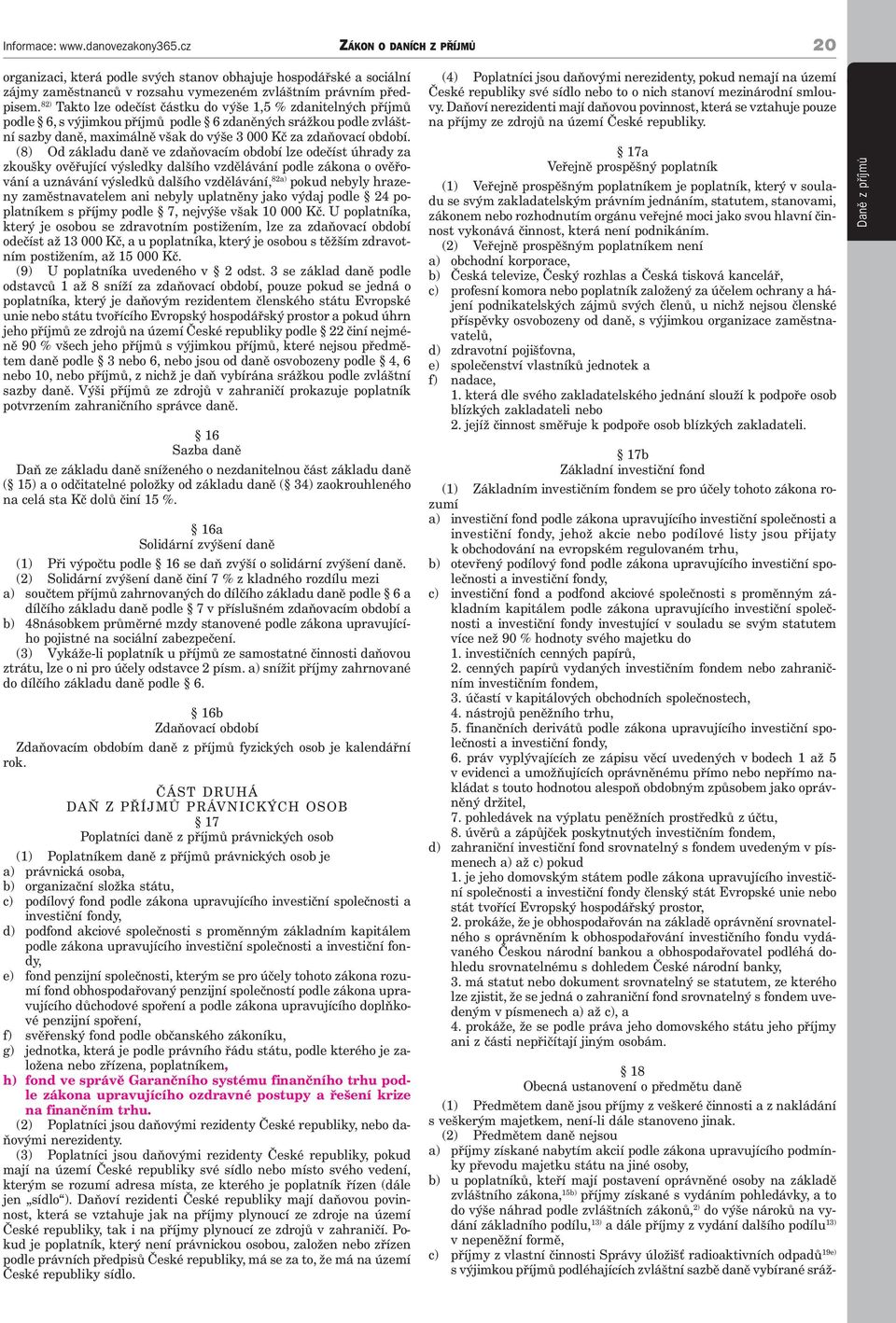 (8) Od základu daně ve zdaňovacím období lze odečíst úhrady za zkoušky ověřující výsledky dalšího vzdělávání podle zákona o ověřování a uznávání výsledků dalšího vzdělávání, 82a) pokud nebyly hrazeny