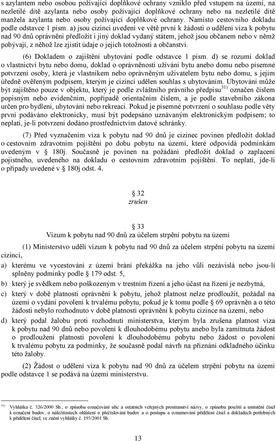 a) jsou cizinci uvedení ve větě první k žádosti o udělení víza k pobytu nad 90 dnů oprávněni předložit i jiný doklad vydaný státem, jehož jsou občanem nebo v němž pobývají, z něhož lze zjistit údaje