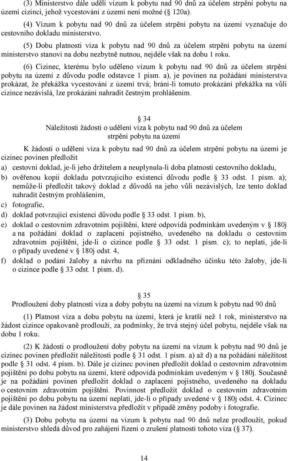 (5) Dobu platnosti víza k pobytu nad 90 dnů za účelem strpění pobytu na území ministerstvo stanoví na dobu nezbytně nutnou, nejdéle však na dobu 1 roku.