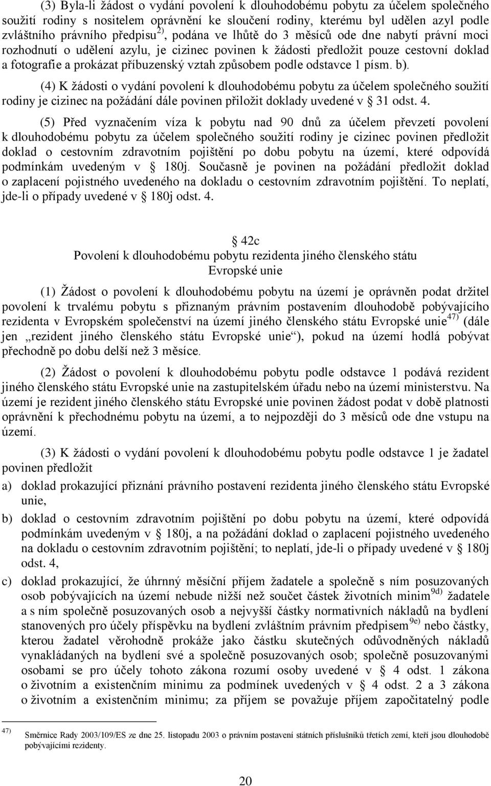 podle odstavce 1 písm. b). (4) K žádosti o vydání povolení k dlouhodobému pobytu za účelem společného soužití rodiny je cizinec na požádání dále povinen přiložit doklady uvedené v 31 odst. 4.