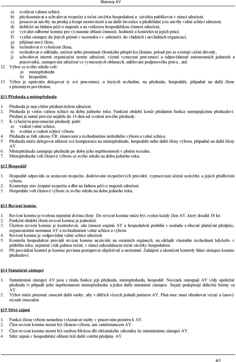 hodnotit a kontrolovat jejich práci, f) vysílat zástupce do jiných grémií v tuzemsku i v zahraničí, do vládních i nevládních organizací, g) přijímat nové členy, h) rozhodovat o vyloučení člena, i)