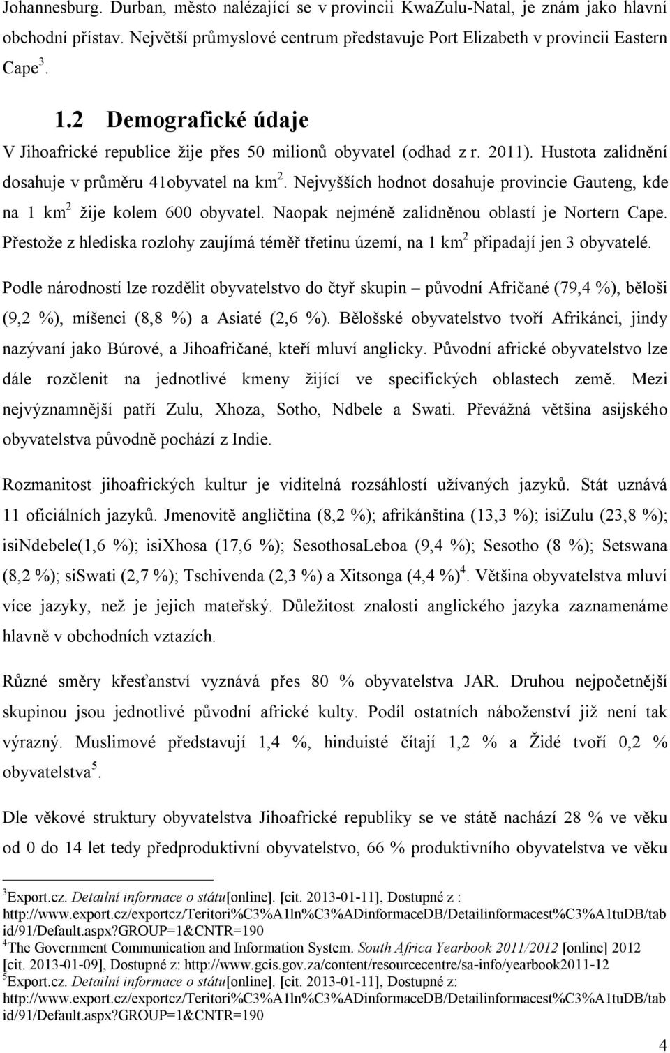 Nejvyšších hodnot dosahuje provincie Gauteng, kde na 1 km 2 žije kolem 600 obyvatel. Naopak nejméně zalidněnou oblastí je Nortern Cape.