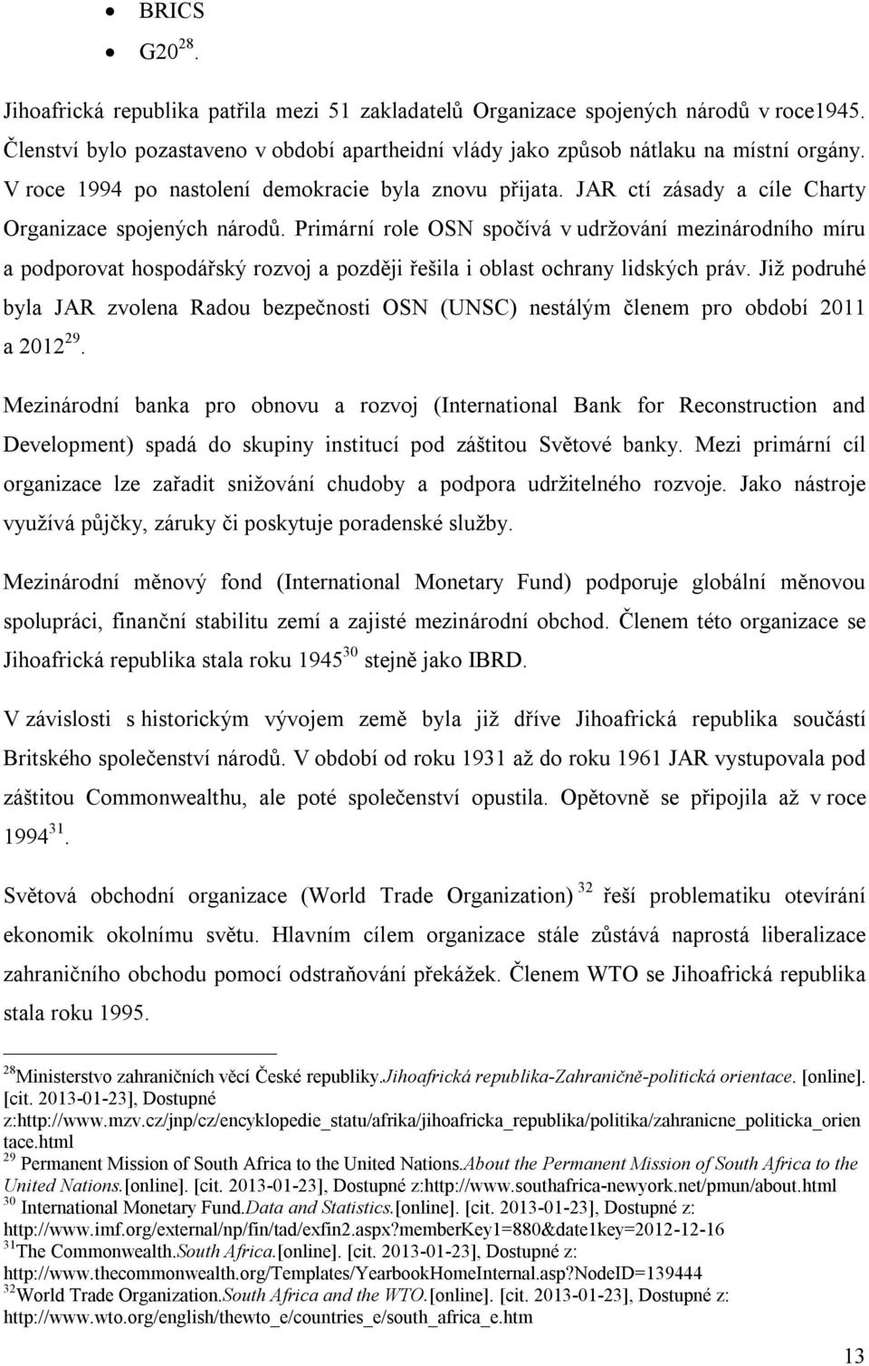 Primární role OSN spočívá v udržování mezinárodního míru a podporovat hospodářský rozvoj a později řešila i oblast ochrany lidských práv.