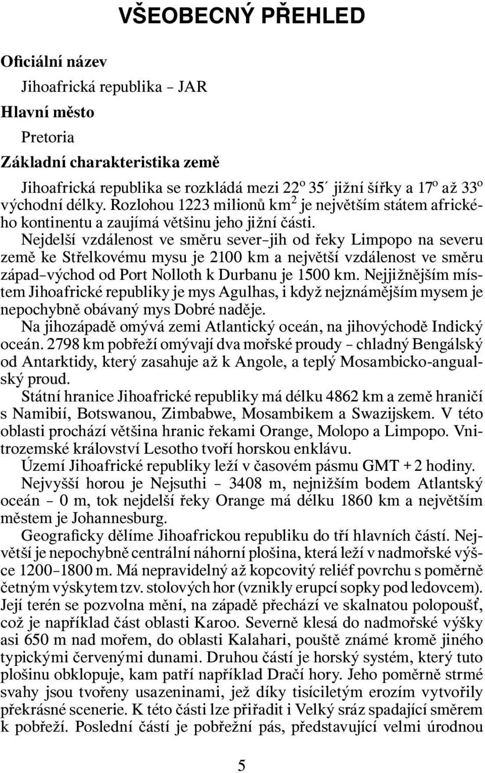 Nejdelší vzdálenost ve směru sever jih od řeky Limpopo na severu země ke Střelkovému mysu je 2100 km a největší vzdálenost ve směru západ východ od Port Nolloth k Durbanu je 1500 km.