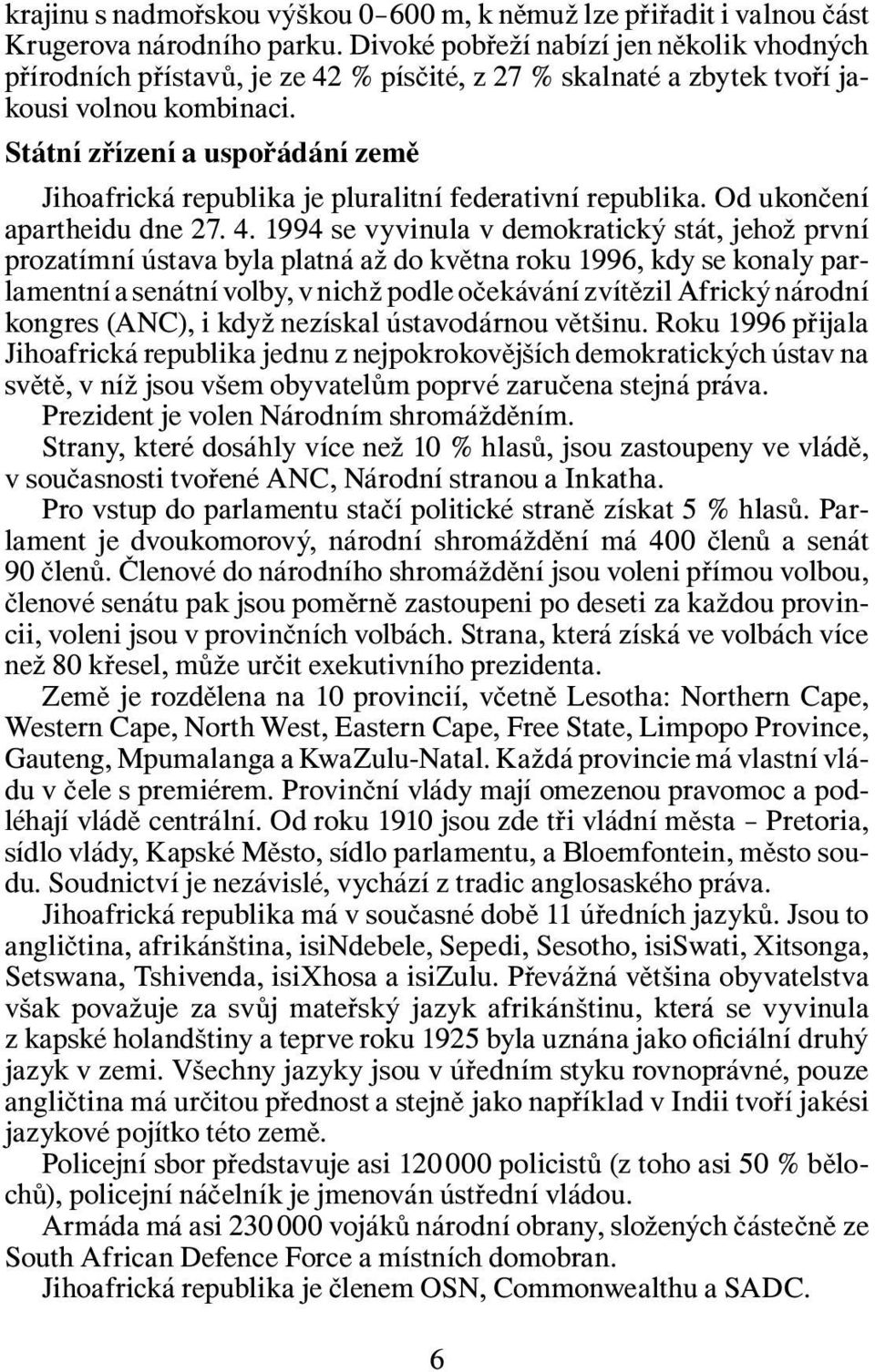 Státní zřízení a uspořádání země Jihoafrická republika je pluralitní federativní republika. Od ukončení apartheidu dne 27. 4.