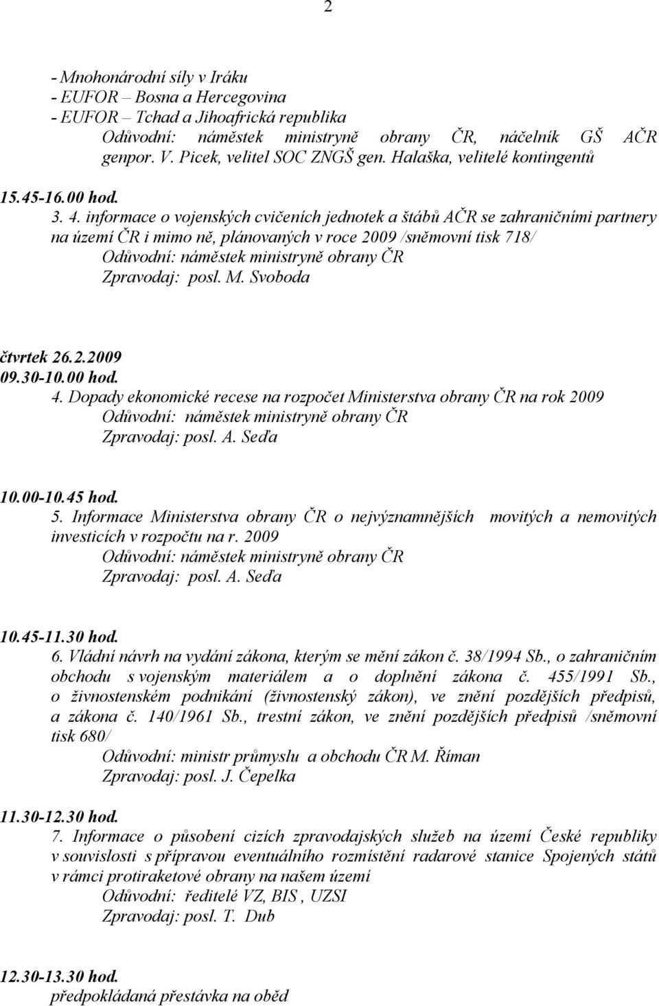 30-10.00 hod. 4. Dopady ekonomické recese na rozpočet Ministerstva obrany ČR na rok 2009 Zpravodaj: posl. A. Seďa 10.00-10.45 hod. 5.