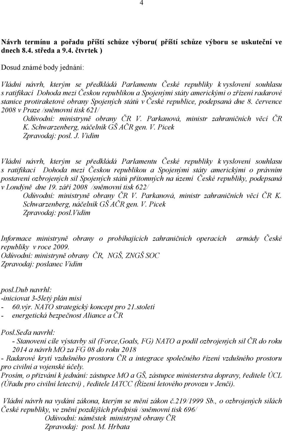 8. července 2008 v Praze /sněmovní tisk 621/ Odůvodní: ministryně obrany ČR V. Parkanová, ministr zahraničních věcí ČR K. Schwarzenberg, náčelník GŠ AČR gen. V. Picek Zpravodaj: posl. J.