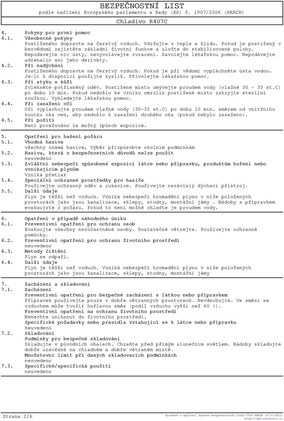 Nepodávejte adrenalin ani jeho deriváty. 4.2. Pøi nadýchání Postiženého dopravte na èerstvý vzduch. Pokud je pøi vìdomí vypláchnìte ústa vodou. Je-li k dispozici použijte kyslík.