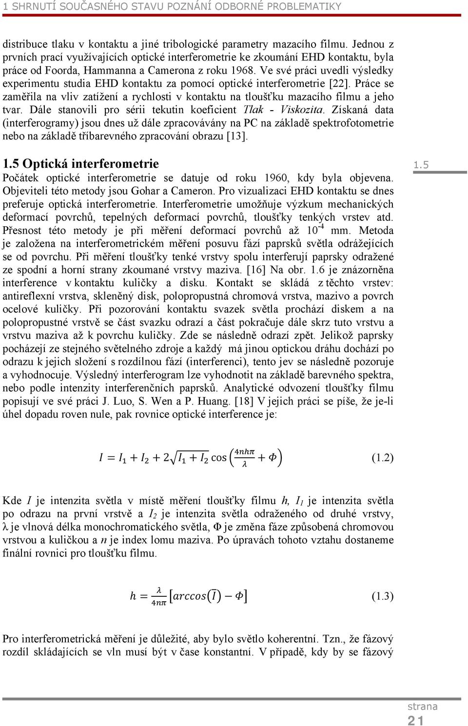 Ve své práci uvedli výsledky experimentu studia EHD kontaktu za pomocí optické interferometrie [22]. Práce se zaměřila na vliv zatížení a rychlosti v kontaktu na tloušťku mazacího filmu a jeho tvar.