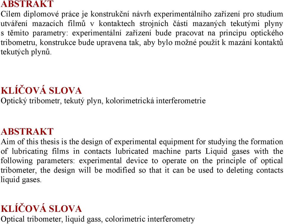 KLÍČOVÁ SLOVA Optický tribometr, tekutý plyn, kolorimetrická interferometrie ABSTRAKT Aim of this thesis is the design of experimental equipment for studying the formation of lubricating films in