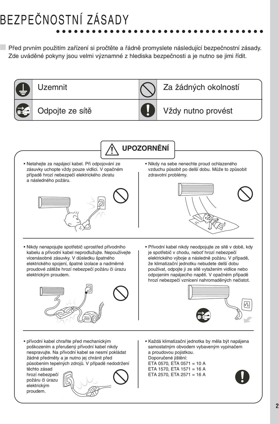 Pfii odpojování ze zásuvky uchopte vïdy pouze vidlici. V opaãném pfiípadû hrozí nebezpeãí elektrického zkratu a následného poïáru.