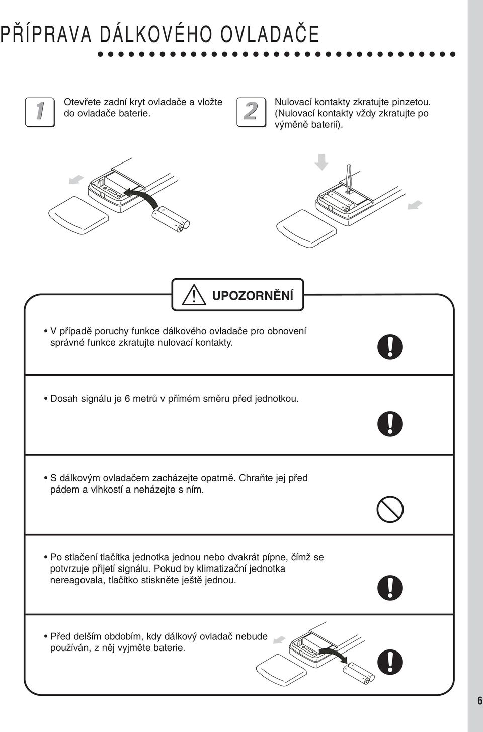 Dosah signálu je 6 metrû v pfiímém smûru pfied jednotkou. S dálkov m ovladaãem zacházejte opatrnû. ChraÀte jej pfied pádem a vlhkostí a neházejte s ním.