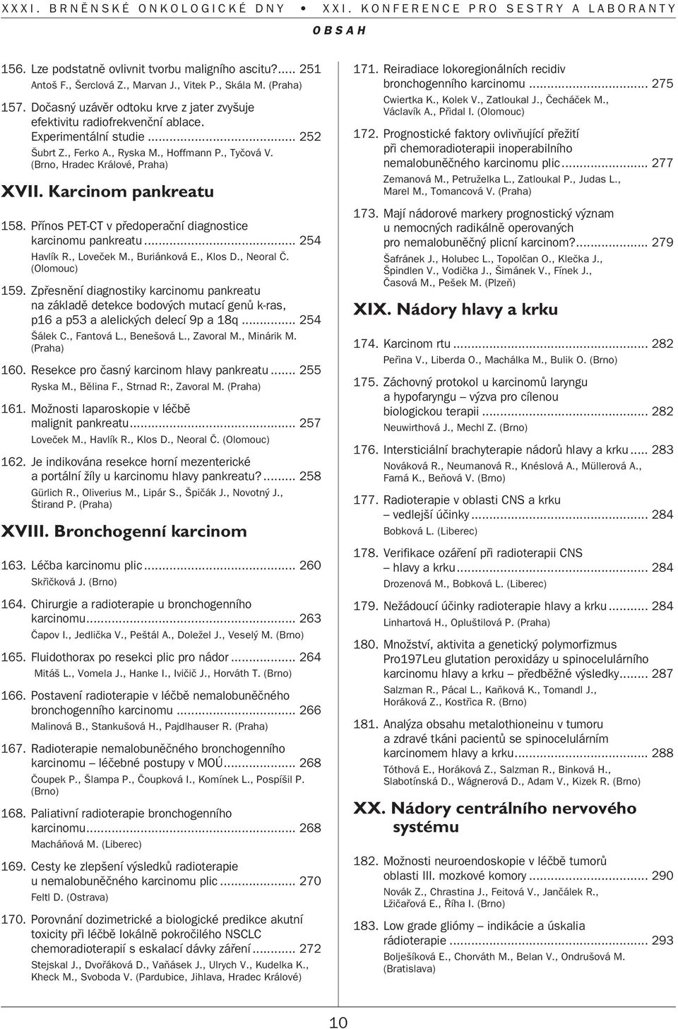 Karcinom pankreatu 158. Pfiínos PET-CT v pfiedoperaãní diagnostice karcinomu pankreatu... 254 Havlík R., Loveãek M., Buriánková E., Klos D., Neoral â. (Olomouc) 159.