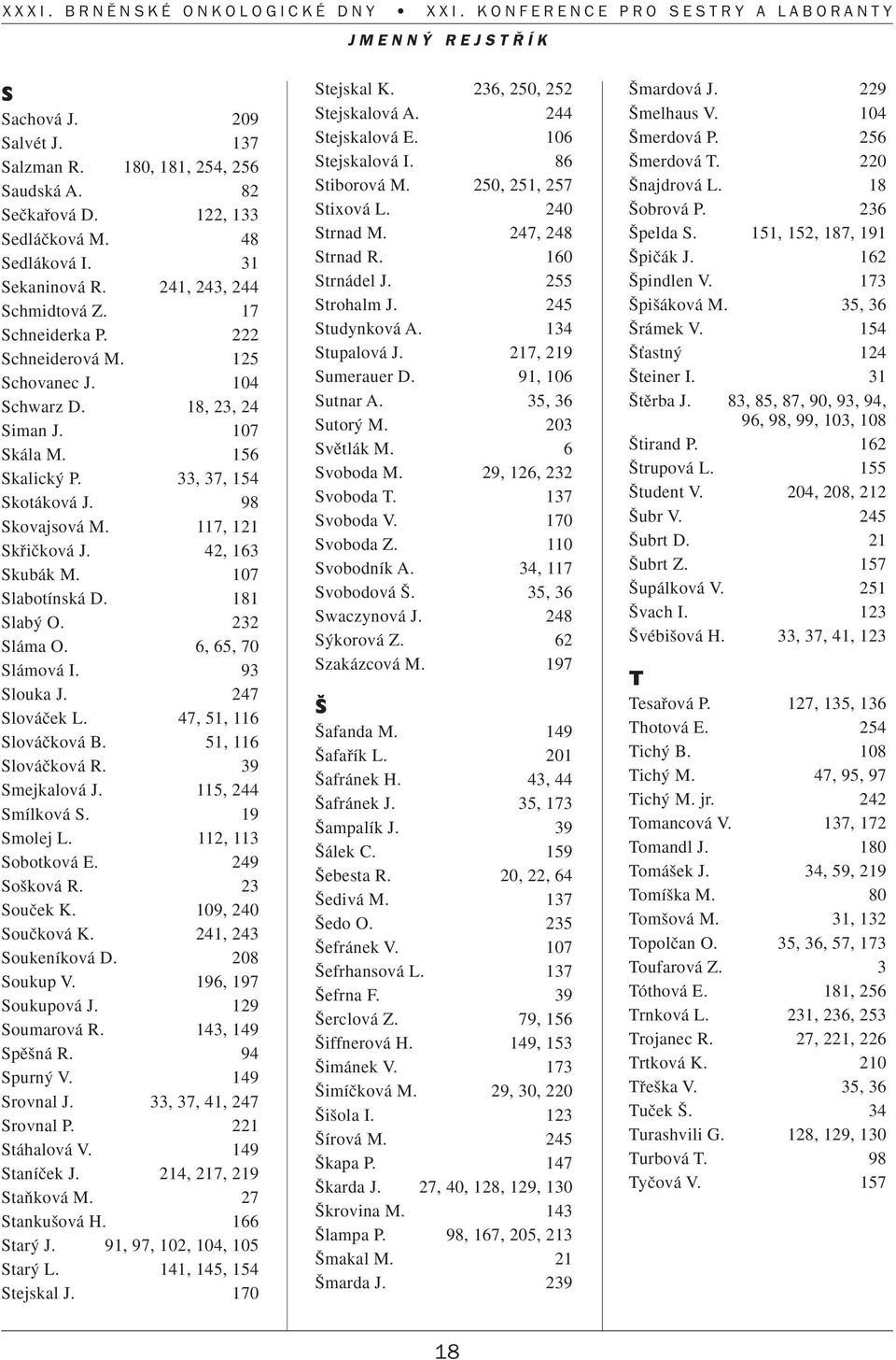 107 Slabotínská D. 181 Slab O. 232 Sláma O. 6, 65, 70 Slámová I. 93 Slouka J. 247 Slováãek L. 47, 51, 116 Slováãková B. 51, 116 Slováãková R. 39 Smejkalová J. 115, 244 Smílková S. 19 Smolej L.