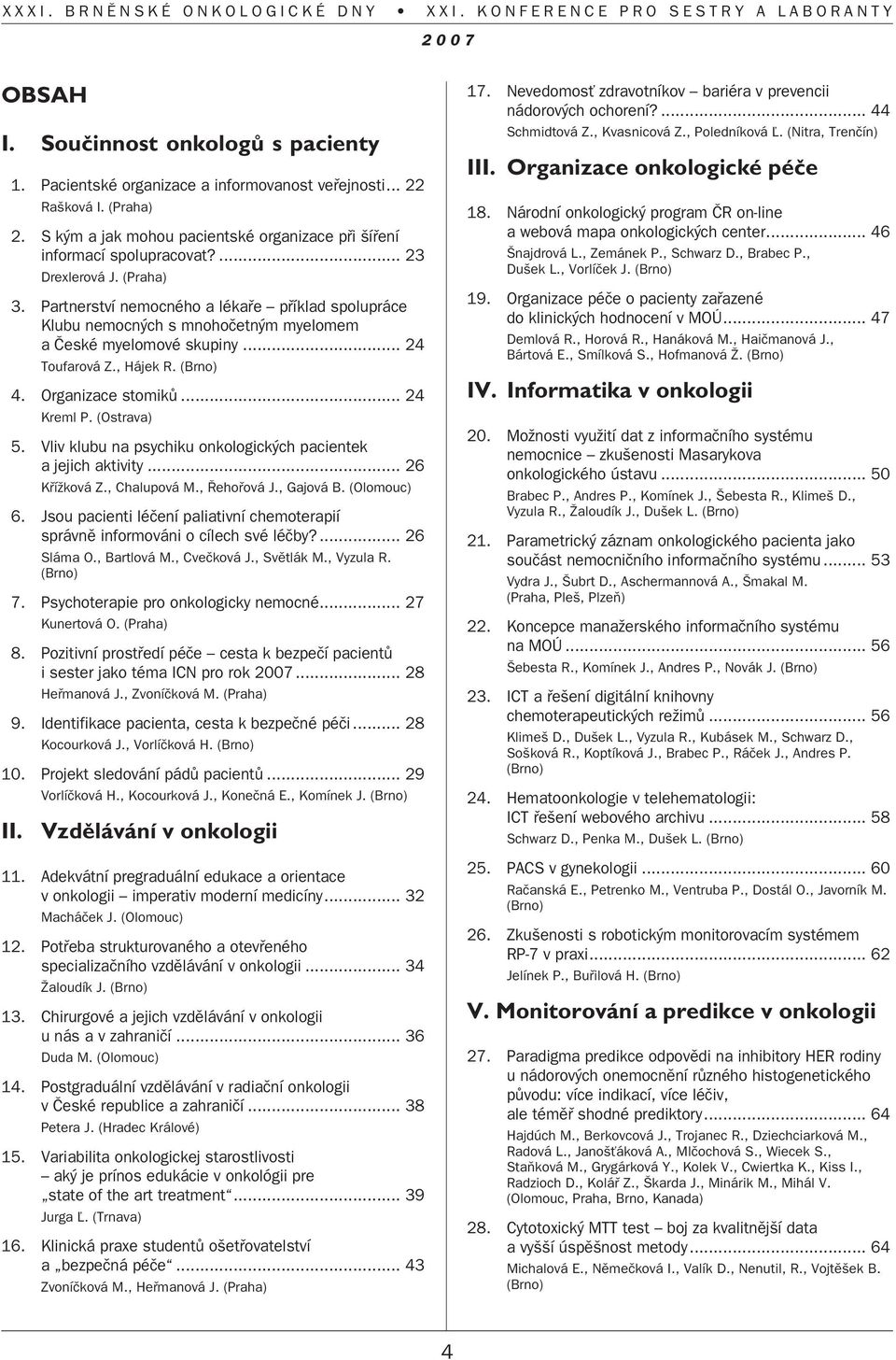 Partnerství nemocného a lékafie pfiíklad spolupráce Klubu nemocn ch s mnohoãetn m myelomem a âeské myelomové skupiny... 24 Toufarová Z., Hájek R. (Brno) 4. Organizace stomikû... 24 Kreml P.