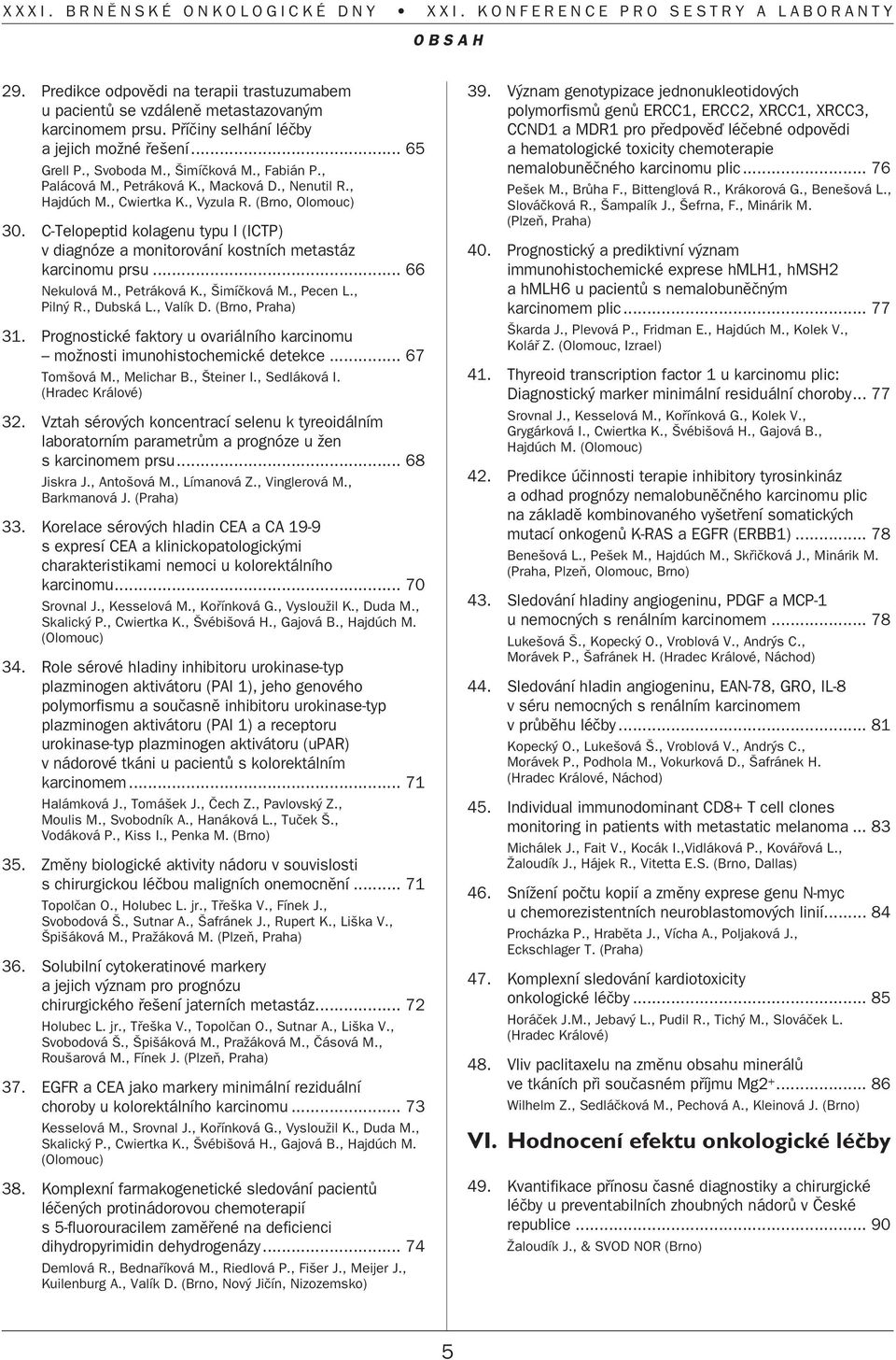 C-Telopeptid kolagenu typu I (ICTP) v diagnóze a monitorování kostních metastáz karcinomu prsu... 66 Nekulová M., Petráková K., imíãková M., Pecen L., Piln R., Dubská L., Valík D. (Brno, Praha) 31.
