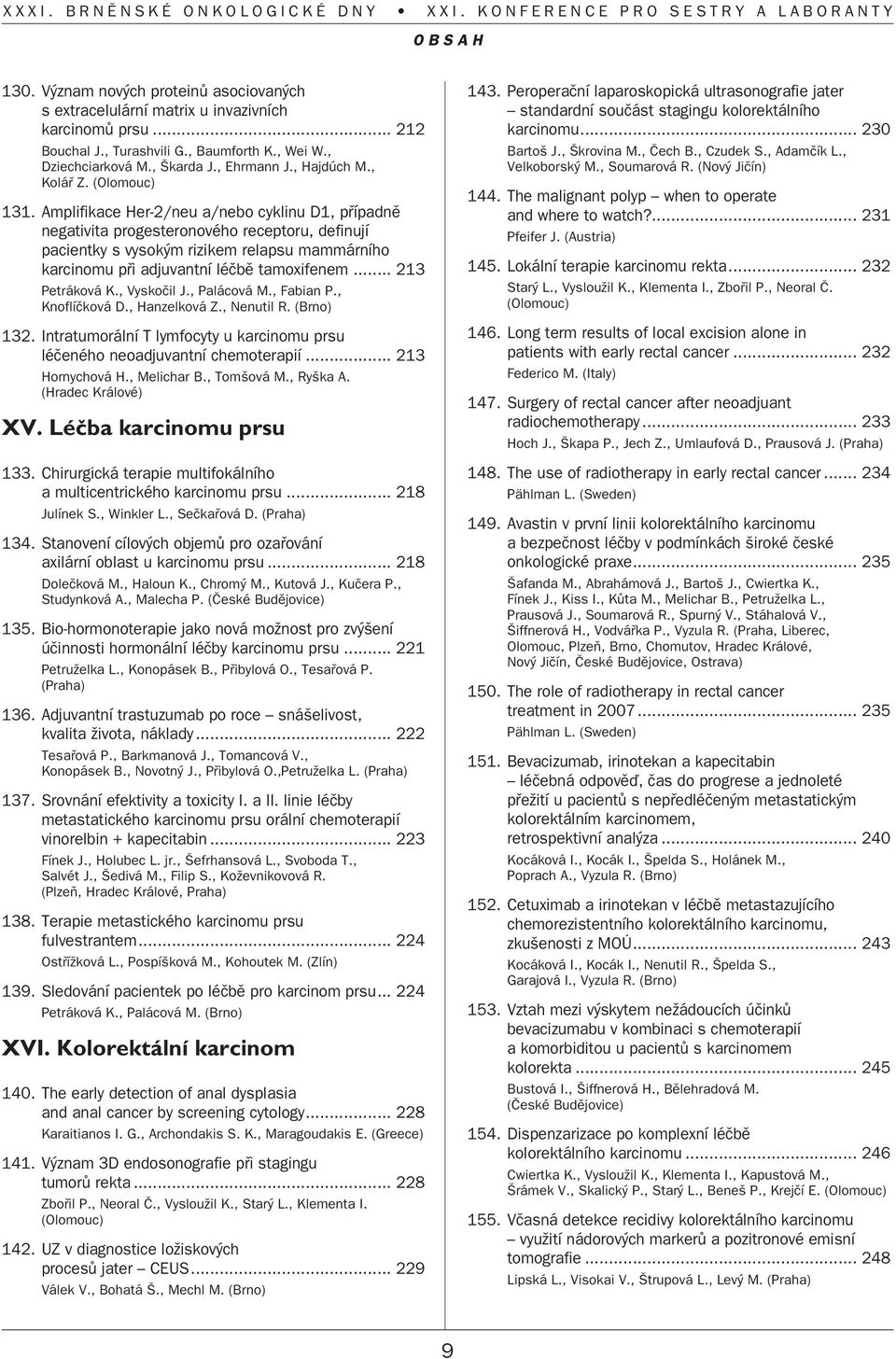 Amplifikace Her-2/neu a/nebo cyklinu D1, pfiípadnû negativita progesteronového receptoru, definují pacientky s vysok m rizikem relapsu mammárního karcinomu pfii adjuvantní léãbû tamoxifenem.