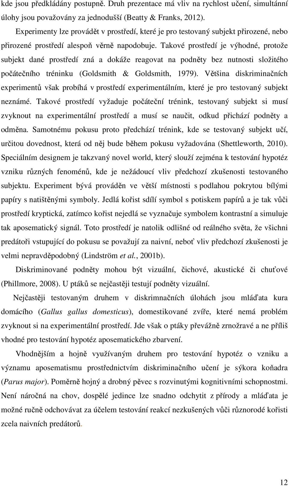 Takové prostředí je výhodné, protože subjekt dané prostředí zná a dokáže reagovat na podněty bez nutnosti složitého počátečního tréninku (Goldsmith & Goldsmith, 1979).