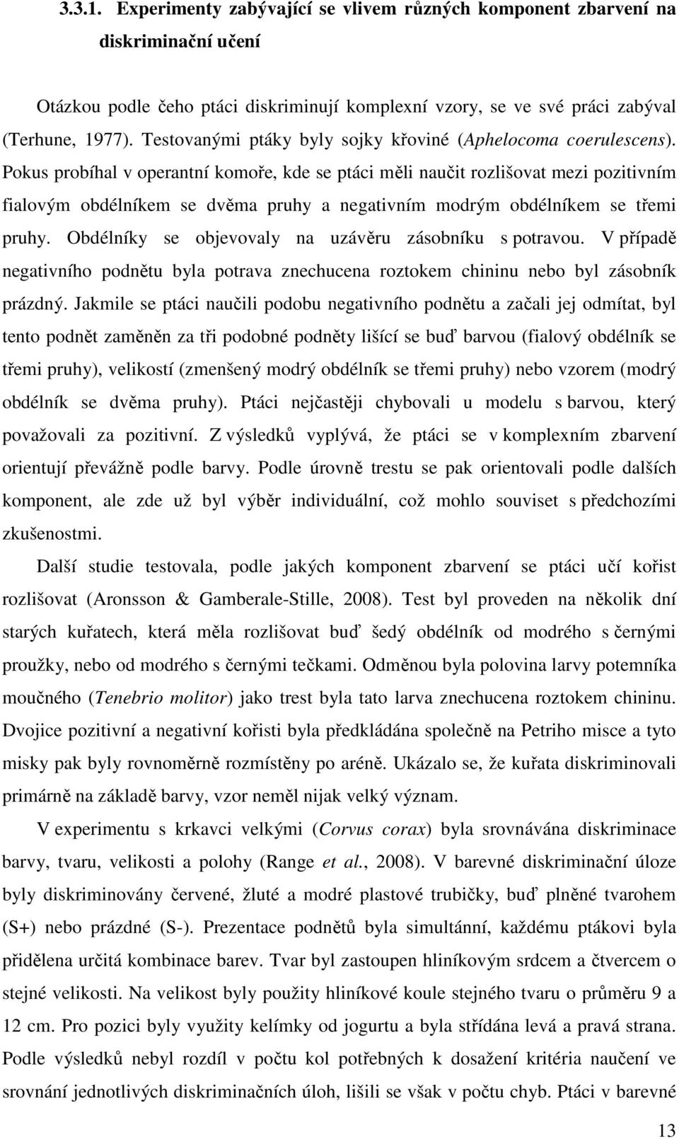 Pokus probíhal v operantní komoře, kde se ptáci měli naučit rozlišovat mezi pozitivním fialovým obdélníkem se dvěma pruhy a negativním modrým obdélníkem se třemi pruhy.