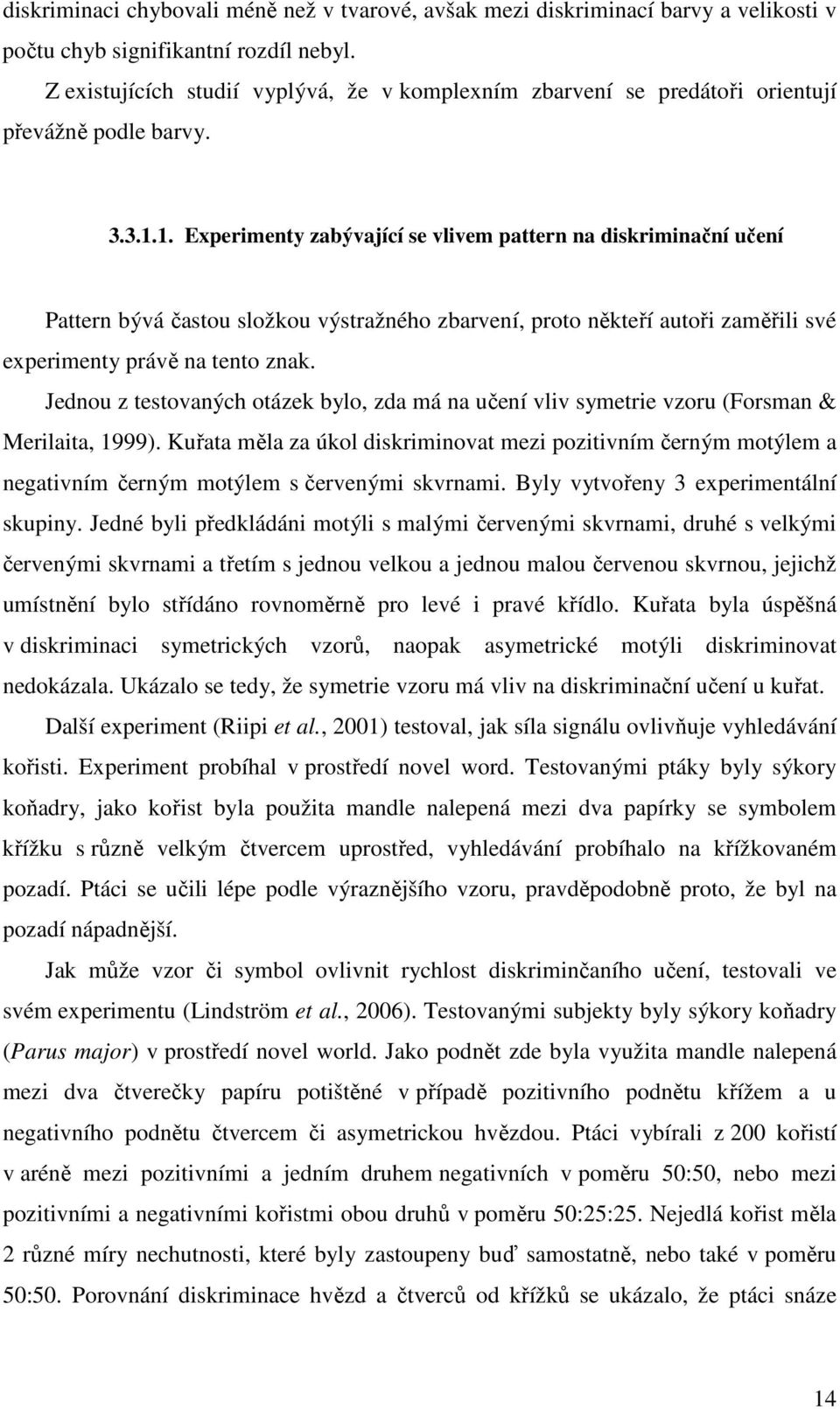 1. Experimenty zabývající se vlivem pattern na diskriminační učení Pattern bývá častou složkou výstražného zbarvení, proto někteří autoři zaměřili své experimenty právě na tento znak.