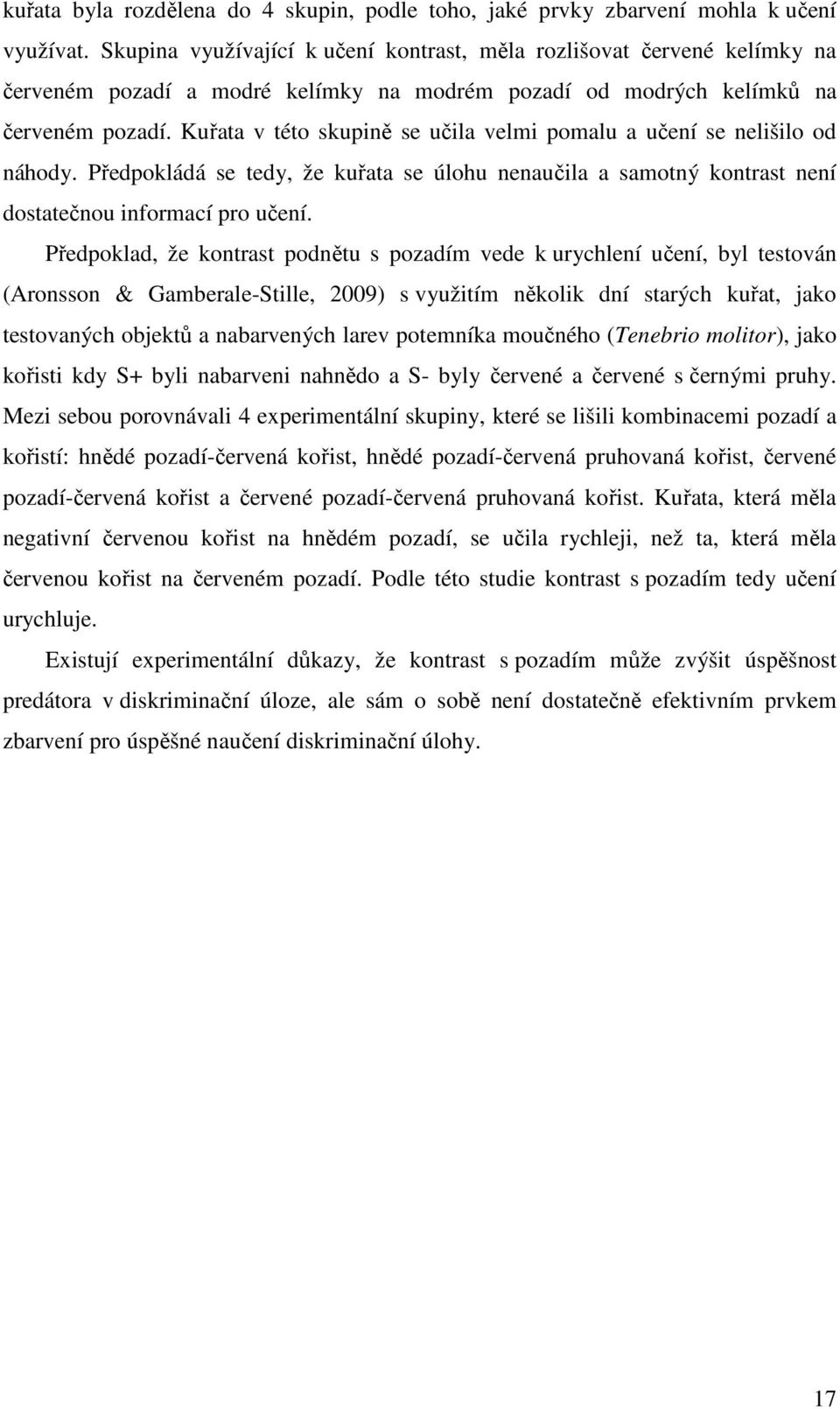 Kuřata v této skupině se učila velmi pomalu a učení se nelišilo od náhody. Předpokládá se tedy, že kuřata se úlohu nenaučila a samotný kontrast není dostatečnou informací pro učení.