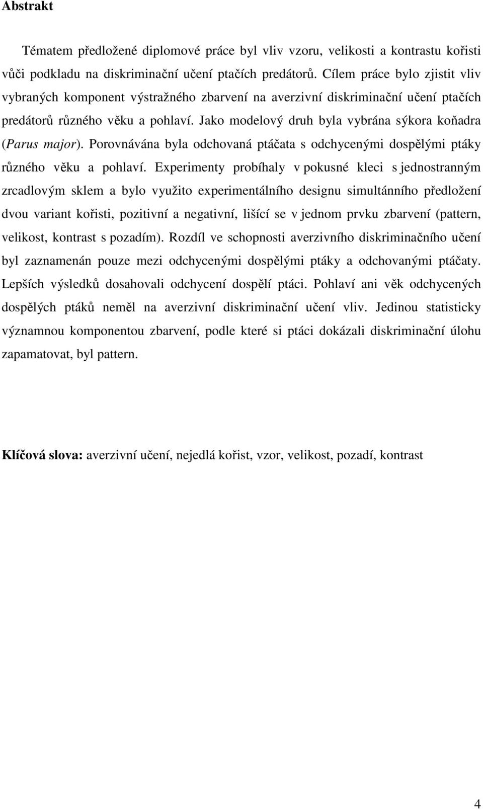 Jako modelový druh byla vybrána sýkora koňadra (Parus major). Porovnávána byla odchovaná ptáčata s odchycenými dospělými ptáky různého věku a pohlaví.