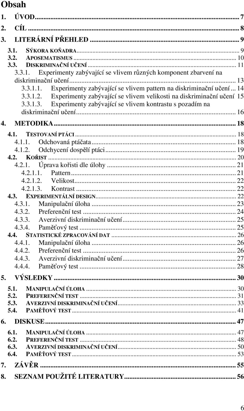 .. 16 4. METODIKA... 18 4.1. TESTOVANÍ PTÁCI... 18 4.1.1. Odchovaná ptáčata... 18 4.1.2. Odchycení dospělí ptáci... 19 4.2. KOŘIST... 20 4.2.1. Úprava kořisti dle úlohy... 21 4.2.1.1. Pattern... 21 4.2.1.2. Velikost.