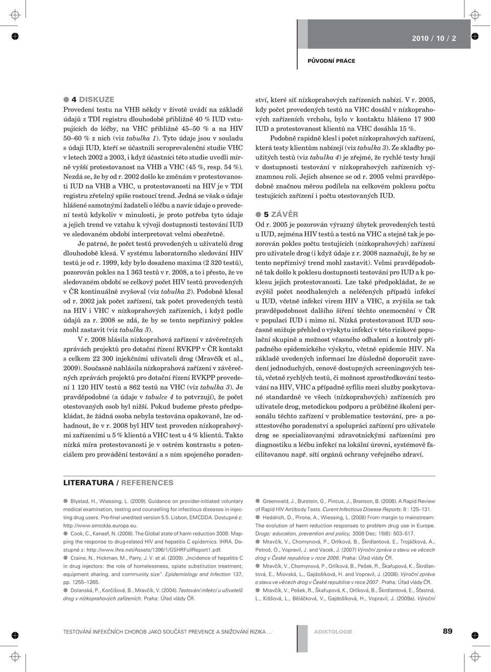 Tyto údaje jsou v souladu s údaji IUD, kteøí se úèastnili seroprevalenèní studie VHC v letech 2002 a 2003, i když úèastníci této studie uvedli mírnì vyšší protestovanost na VHB a VHC (45 %, resp.