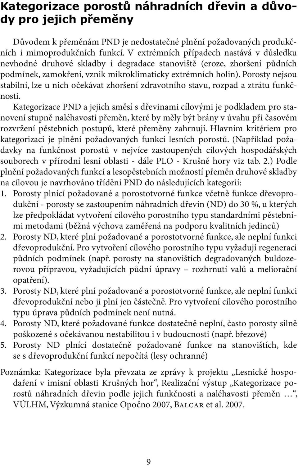 Porosty nejsou stabilní, lze u nich očekávat zhoršení zdravotního stavu, rozpad a ztrátu funkčnosti.