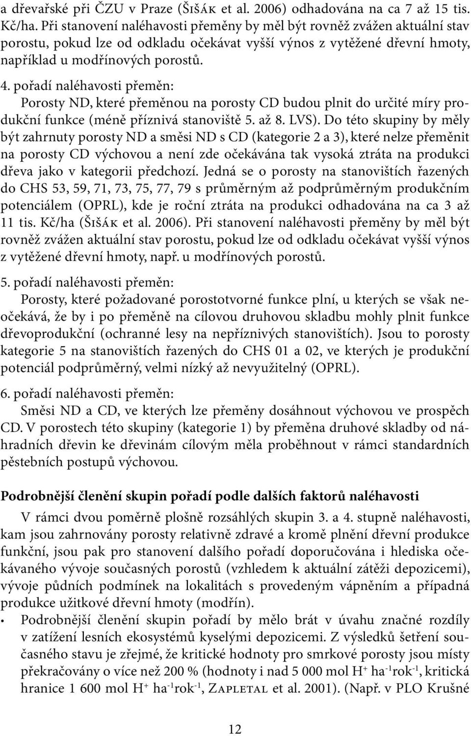 pořadí naléhavosti přeměn: Porosty ND, které přeměnou na porosty CD budou plnit do určité míry produkční funkce (méně příznivá stanoviště 5. až 8. LVS).